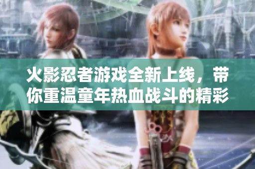 火影忍者游戏全新上线，带你重温童年热血战斗的精彩体验