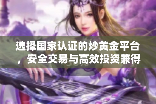 选择国家认证的炒黄金平台，安全交易与高效投资兼得