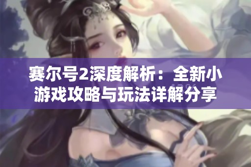 赛尔号2深度解析：全新小游戏攻略与玩法详解分享
