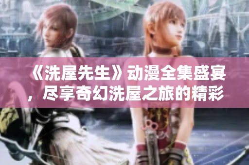 《洗屋先生》动漫全集盛宴，尽享奇幻洗屋之旅的精彩故事！