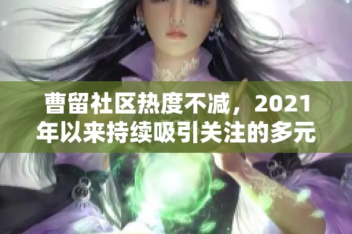 曹留社区热度不减，2021年以来持续吸引关注的多元社区活动