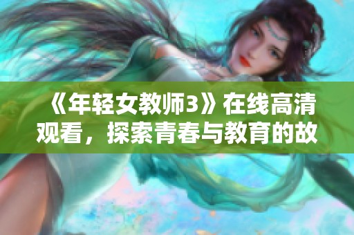 《年轻女教师3》在线高清观看，探索青春与教育的故事新篇章
