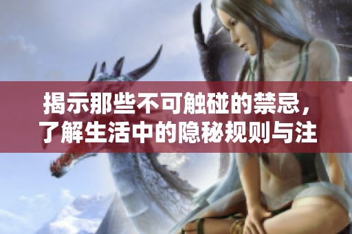 揭示那些不可触碰的禁忌，了解生活中的隐秘规则与注意事项