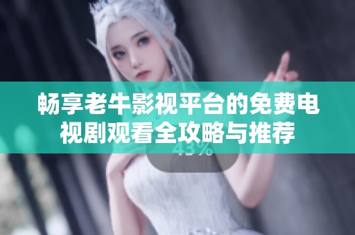 畅享老牛影视平台的免费电视剧观看全攻略与推荐