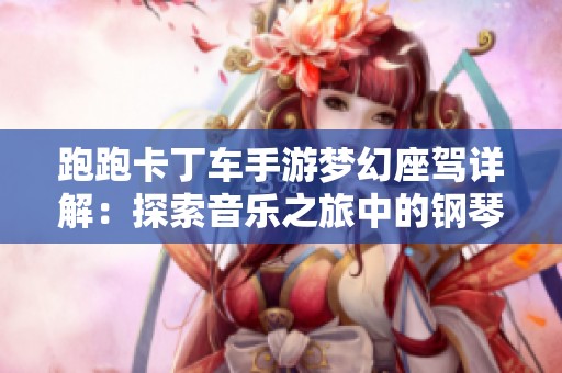 跑跑卡丁车手游梦幻座驾详解：探索音乐之旅中的钢琴车属性与技能