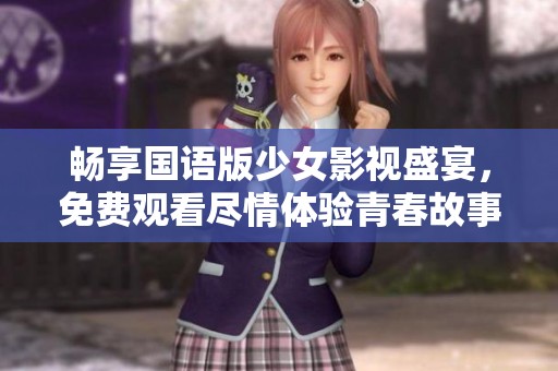 畅享国语版少女影视盛宴，免费观看尽情体验青春故事