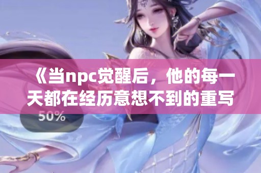 《当npc觉醒后，他的每一天都在经历意想不到的重写与挑战》