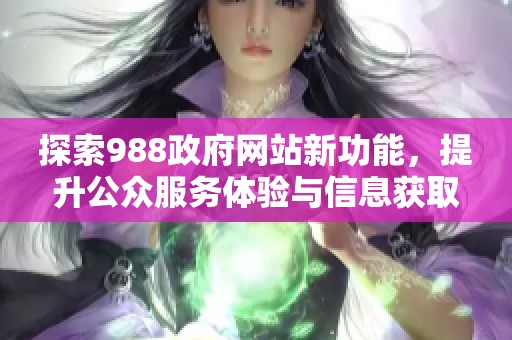 探索988政府网站新功能，提升公众服务体验与信息获取效率