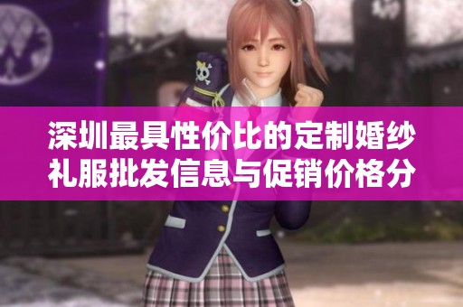 深圳最具性价比的定制婚纱礼服批发信息与促销价格分享