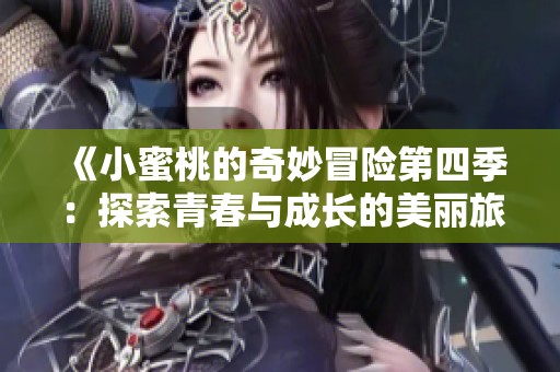 《小蜜桃的奇妙冒险第四季：探索青春与成长的美丽旅程》