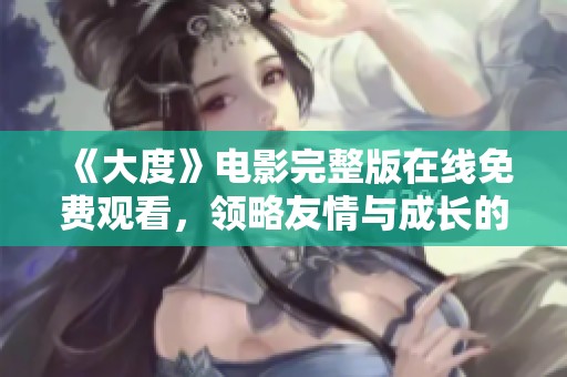 《大度》电影完整版在线免费观看，领略友情与成长的感人故事