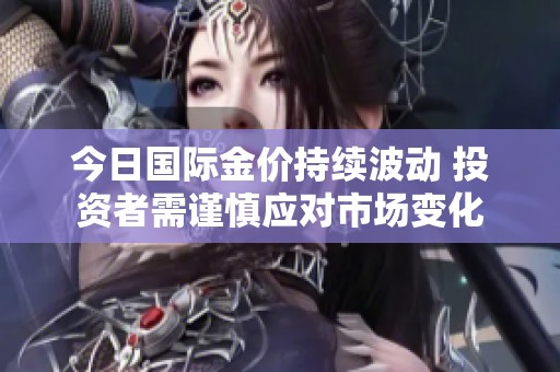 今日国际金价持续波动 投资者需谨慎应对市场变化
