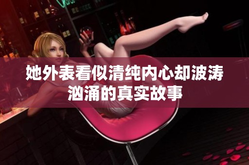 她外表看似清纯内心却波涛汹涌的真实故事