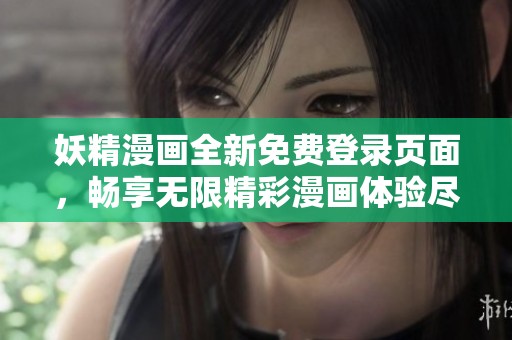 妖精漫画全新免费登录页面，畅享无限精彩漫画体验尽在其中