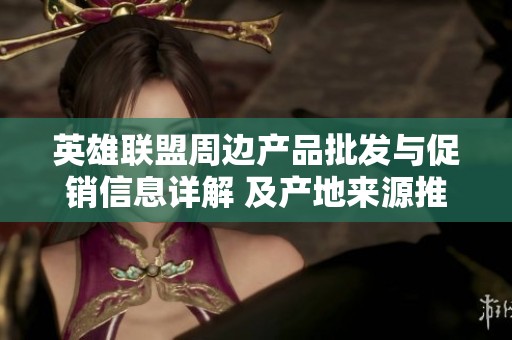 英雄联盟周边产品批发与促销信息详解 及产地来源推荐