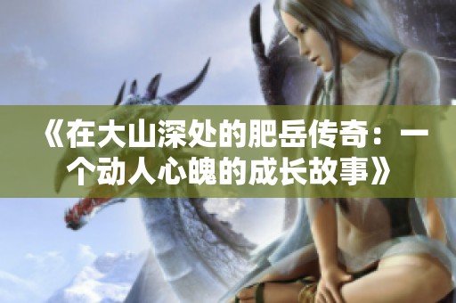 《在大山深处的肥岳传奇：一个动人心魄的成长故事》