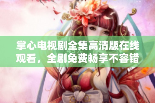 掌心电视剧全集高清版在线观看，全剧免费畅享不容错过的精彩内容