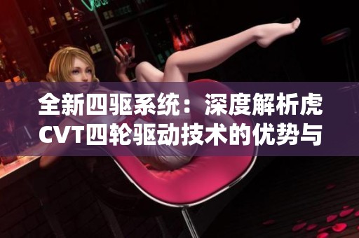 全新四驱系统：深度解析虎CVT四轮驱动技术的优势与应用
