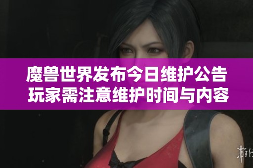魔兽世界发布今日维护公告 玩家需注意维护时间与内容
