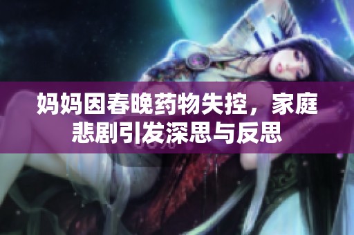 妈妈因春晚药物失控，家庭悲剧引发深思与反思