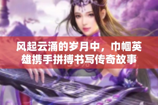 风起云涌的岁月中，巾帼英雄携手拼搏书写传奇故事
