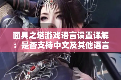 面具之塔游戏语言设置详解：是否支持中文及其他语言解析