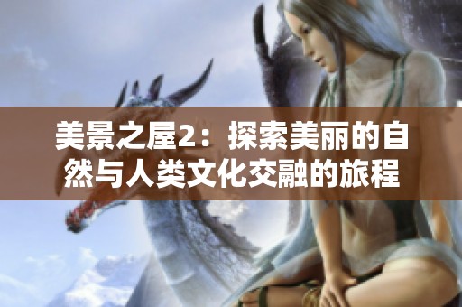 美景之屋2：探索美丽的自然与人类文化交融的旅程