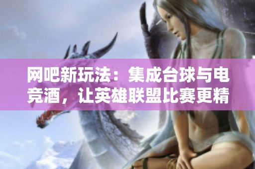 网吧新玩法：集成台球与电竞酒，让英雄联盟比赛更精彩