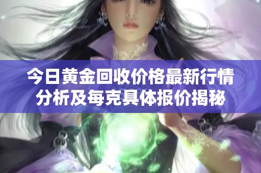 今日黄金回收价格最新行情分析及每克具体报价揭秘