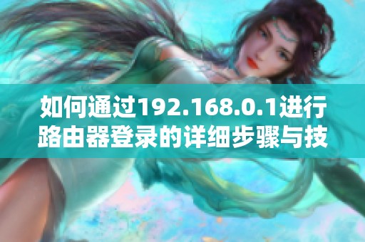 如何通过192.168.0.1进行路由器登录的详细步骤与技巧分享