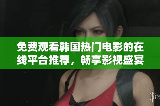 免费观看韩国热门电影的在线平台推荐，畅享影视盛宴