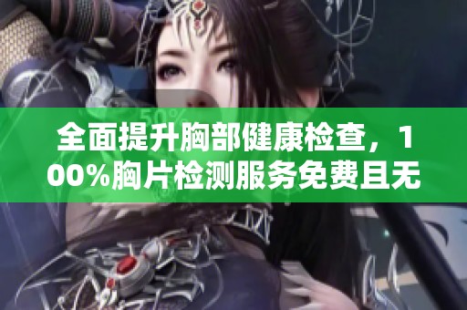 全面提升胸部健康检查，100%胸片检测服务免费且无病毒风险