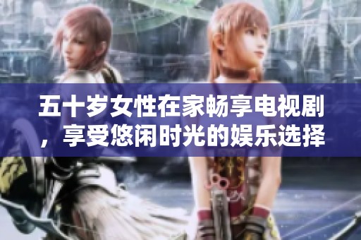 五十岁女性在家畅享电视剧，享受悠闲时光的娱乐选择