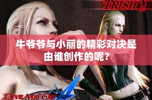 牛爷爷与小丽的精彩对决是由谁创作的呢？