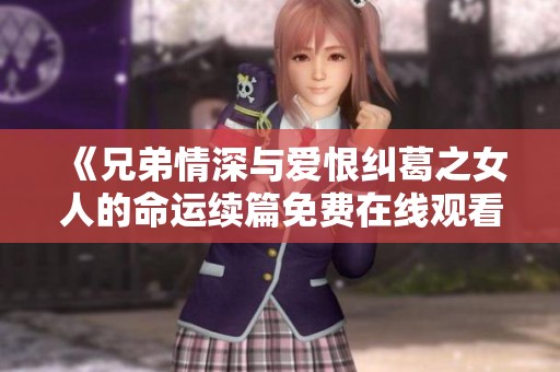 《兄弟情深与爱恨纠葛之女人的命运续篇免费在线观看》