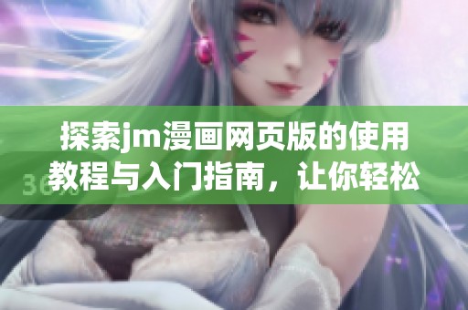 探索jm漫画网页版的使用教程与入门指南，让你轻松享受漫画世界