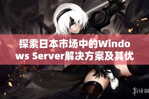 探索日本市场中的Windows Server解决方案及其优势分析