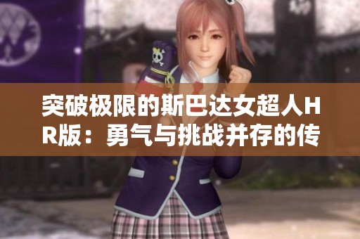 突破极限的斯巴达女超人HR版：勇气与挑战并存的传说