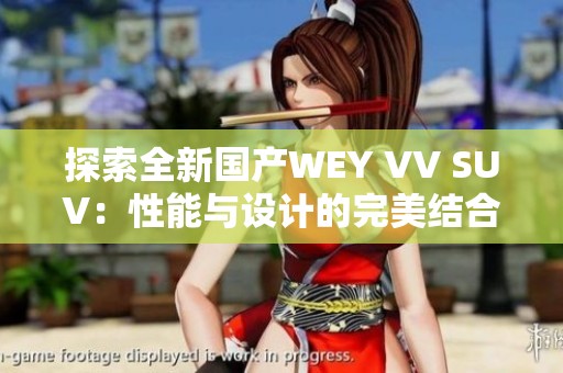 探索全新国产WEY VV SUV：性能与设计的完美结合体验视频
