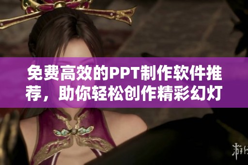 免费高效的PPT制作软件推荐，助你轻松创作精彩幻灯片