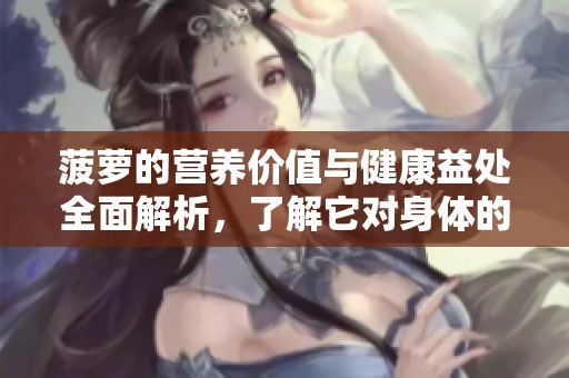 菠萝的营养价值与健康益处全面解析，了解它对身体的积极作用
