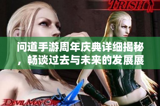 问道手游周年庆典详细揭秘，畅谈过去与未来的发展展望