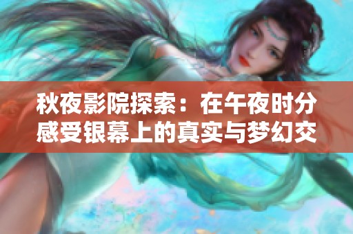 秋夜影院探索：在午夜时分感受银幕上的真实与梦幻交织