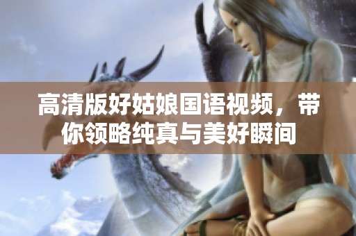 高清版好姑娘国语视频，带你领略纯真与美好瞬间
