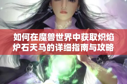 如何在魔兽世界中获取炽焰炉石天马的详细指南与攻略