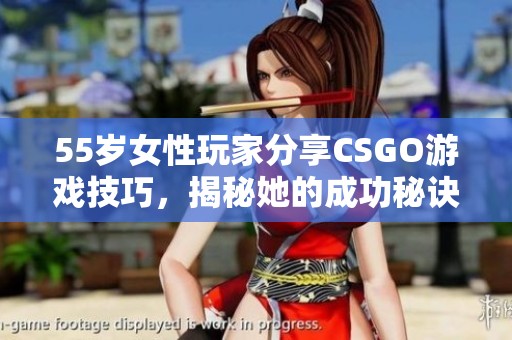55岁女性玩家分享CSGO游戏技巧，揭秘她的成功秘诀与战术心得