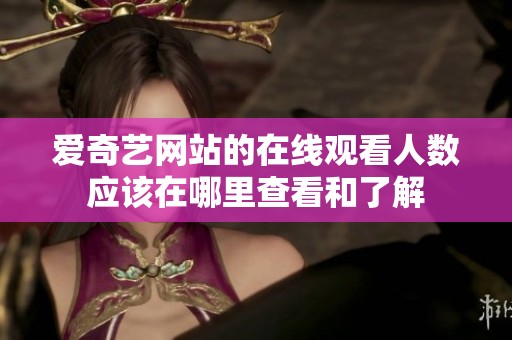 爱奇艺网站的在线观看人数应该在哪里查看和了解