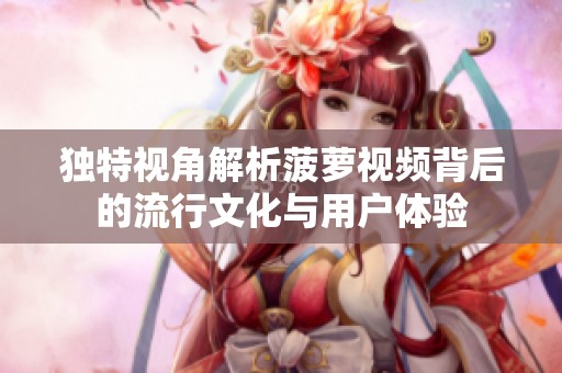 独特视角解析菠萝视频背后的流行文化与用户体验