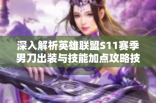深入解析英雄联盟S11赛季男刀出装与技能加点攻略技巧