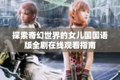 探索奇幻世界的女儿国国语版全剧在线观看指南